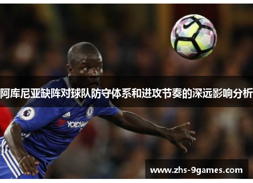 阿库尼亚缺阵对球队防守体系和进攻节奏的深远影响分析