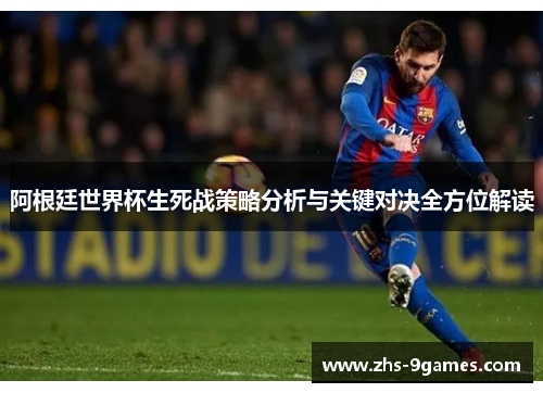 阿根廷世界杯生死战策略分析与关键对决全方位解读
