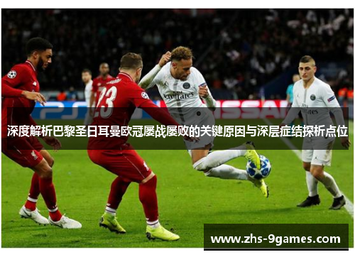 深度解析巴黎圣日耳曼欧冠屡战屡败的关键原因与深层症结探析点位