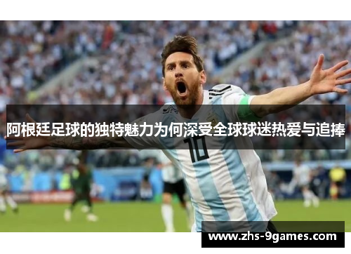 阿根廷足球的独特魅力为何深受全球球迷热爱与追捧 阿根廷足球的独特魅力为何深受全球球迷热爱与追捧