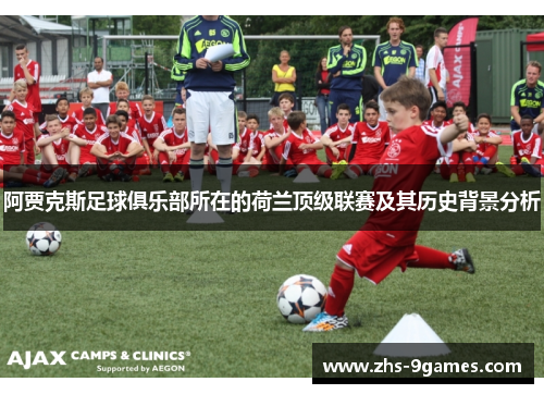 阿贾克斯足球俱乐部所在的荷兰顶级联赛及其历史背景分析 阿贾克斯足球俱乐部所在的荷兰顶级联赛及其历史背景分析