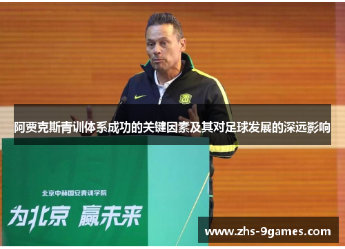 阿贾克斯青训体系成功的关键因素及其对足球发展的深远影响 阿贾克斯青训体系成功的关键因素及其对足球发展的深远影响
