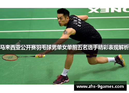 马来西亚公开赛羽毛球男单女单前五名选手精彩表现解析