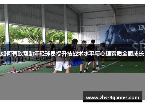 如何有效帮助年轻球员提升技战术水平与心理素质全面成长