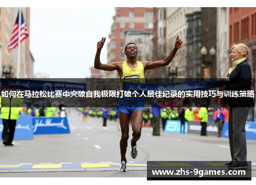 如何在马拉松比赛中突破自我极限打破个人最佳纪录的实用技巧与训练策略 如何在马拉松比赛中突破自我极限打破个人最佳纪录的实用技巧与训练策略