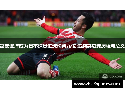 富安健洋成为日本球员进球榜第九位 追溯其进球历程与意义