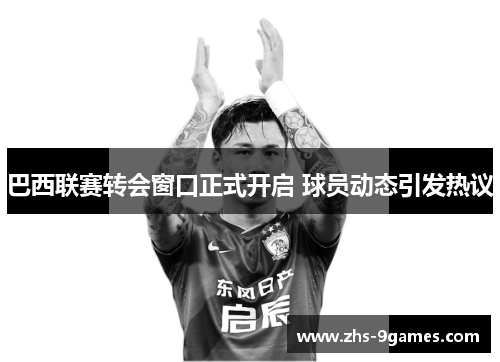 巴西联赛转会窗口正式开启 球员动态引发热议