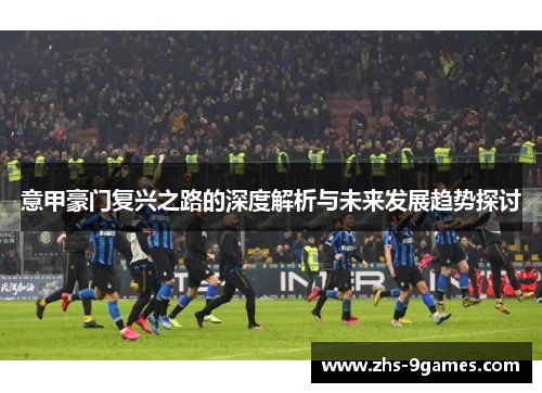 意甲豪门复兴之路的深度解析与未来发展趋势探讨